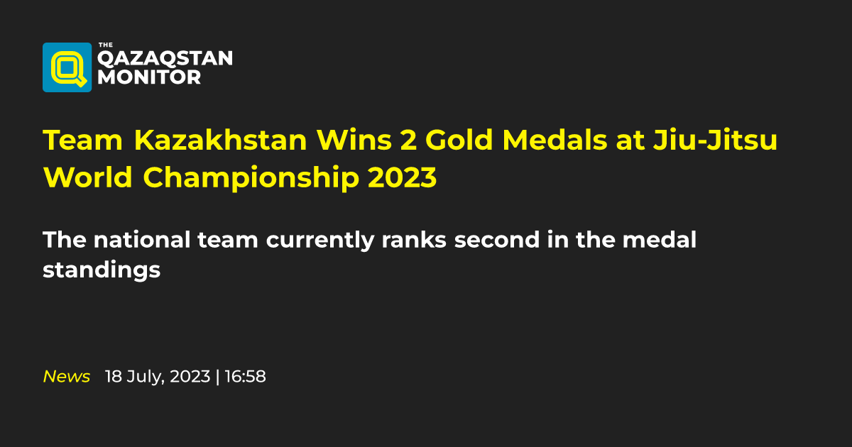 Team Kazakhstan Wins 2 Gold Medals at Jiu-Jitsu World Championship 2023 -  Qazaqstan Monitor